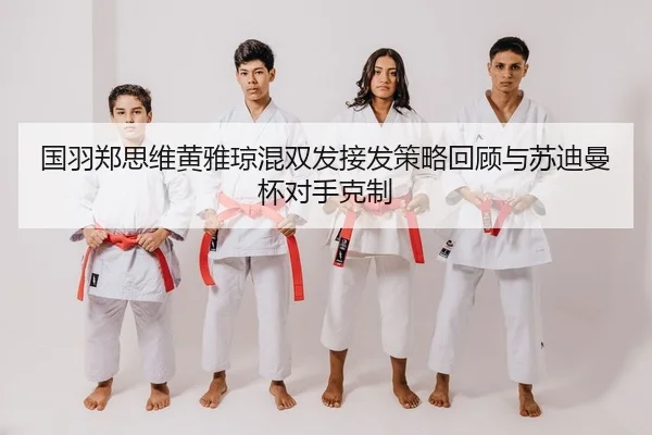 国羽郑思维黄雅琼混双发接发策略回顾与苏迪曼杯对手克制